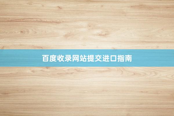 百度收录网站提交进口指南