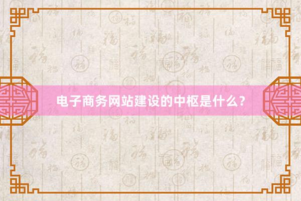 电子商务网站建设的中枢是什么？